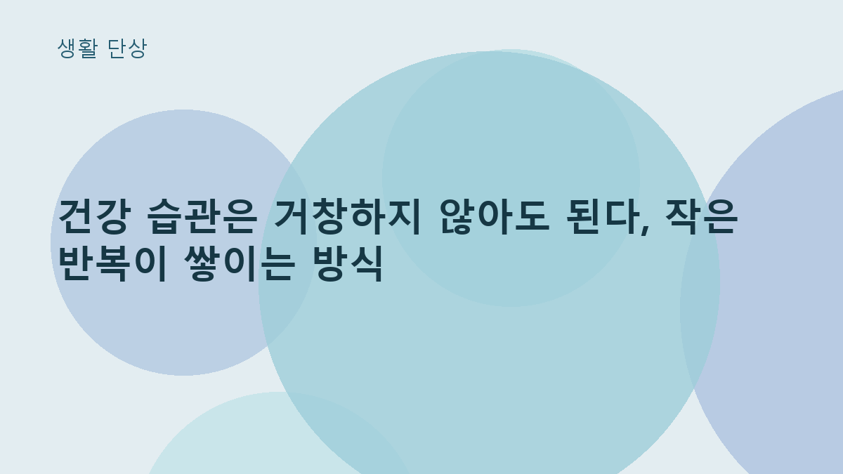 건강 습관은 거창하지 않아도 된다, 작은 반복이 쌓이는 방식