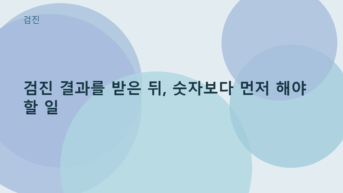 검진 결과를 받은 뒤, 숫자보다 먼저 해야 할 일