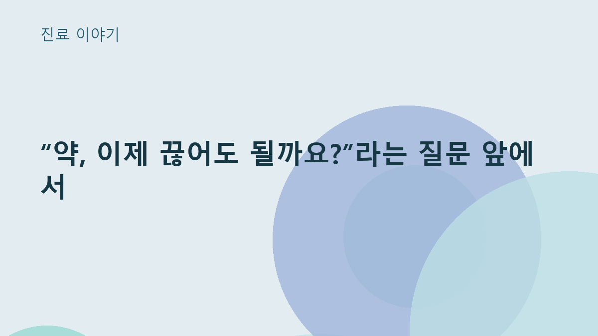 “약, 이제 끊어도 될까요?”라는 질문 앞에서