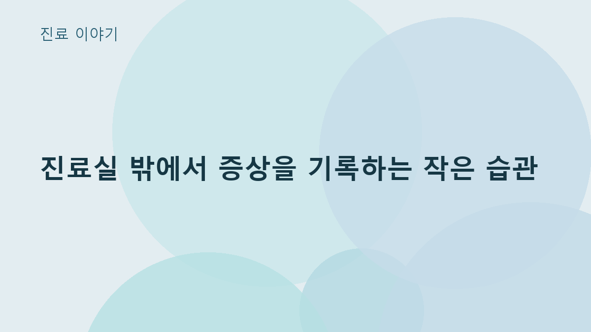 진료실 밖에서 증상을 기록하는 작은 습관